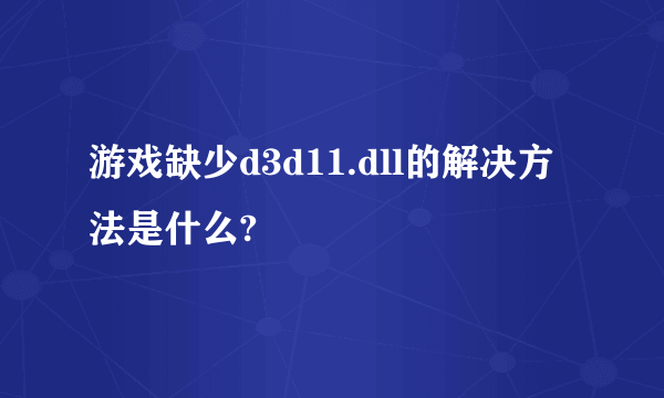 游戏缺少d3d11.dll的解决方法是什么?