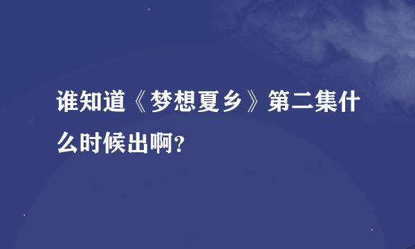 谁知道《梦想夏乡》第二集什么时候出啊？