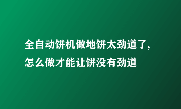 全自动饼机做地饼太劲道了,怎么做才能让饼没有劲道