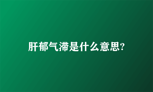 肝郁气滞是什么意思?