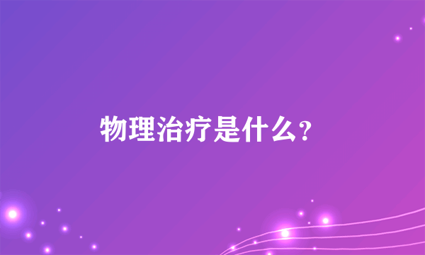 物理治疗是什么？