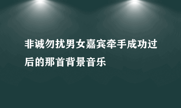 非诚勿扰男女嘉宾牵手成功过后的那首背景音乐