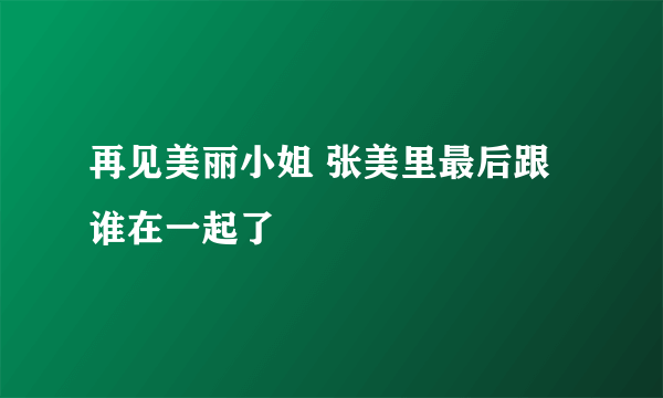 再见美丽小姐 张美里最后跟谁在一起了