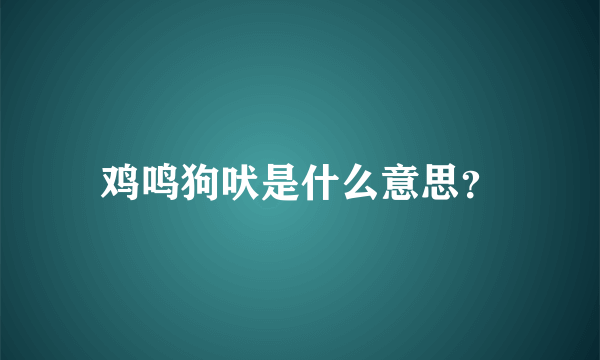 鸡鸣狗吠是什么意思？