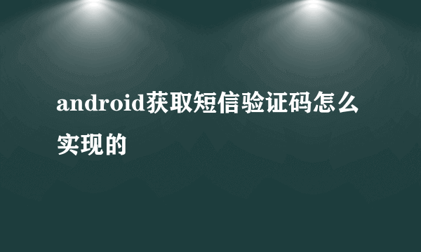 android获取短信验证码怎么实现的