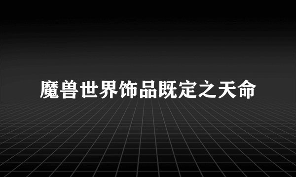 魔兽世界饰品既定之天命