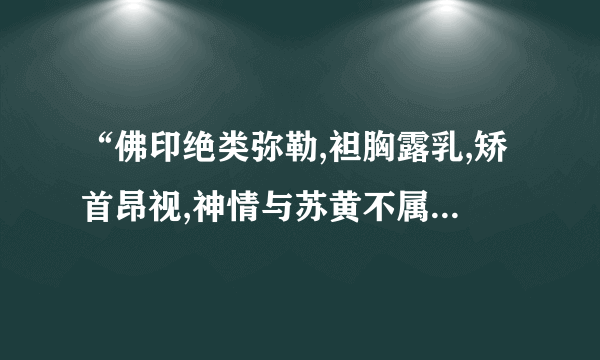 “佛印绝类弥勒,袒胸露乳,矫首昂视,神情与苏黄不属”这句话什么意思？