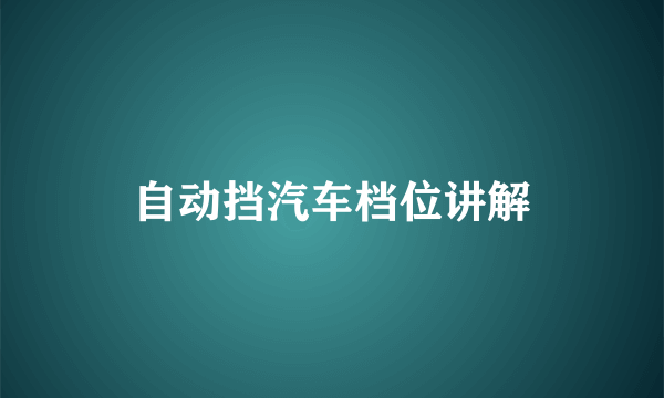 自动挡汽车档位讲解