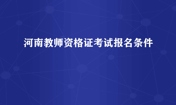 河南教师资格证考试报名条件