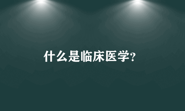 什么是临床医学？