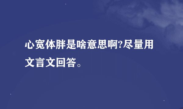 心宽体胖是啥意思啊?尽量用文言文回答。