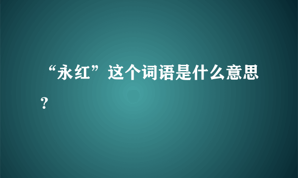 “永红”这个词语是什么意思？