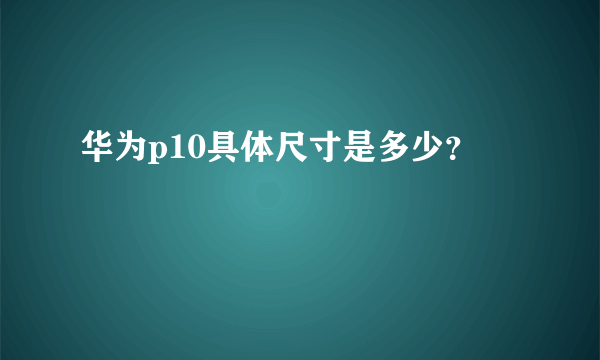 华为p10具体尺寸是多少？