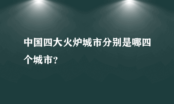 中国四大火炉城市分别是哪四个城市？