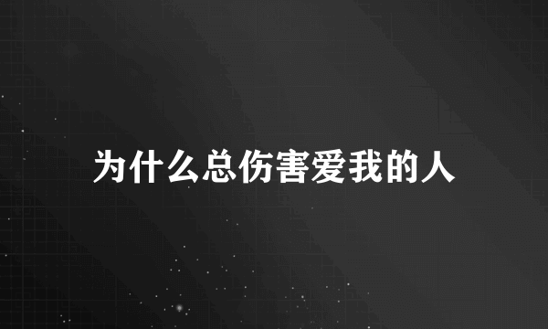 为什么总伤害爱我的人