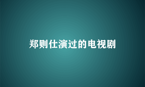 郑则仕演过的电视剧