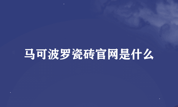 马可波罗瓷砖官网是什么