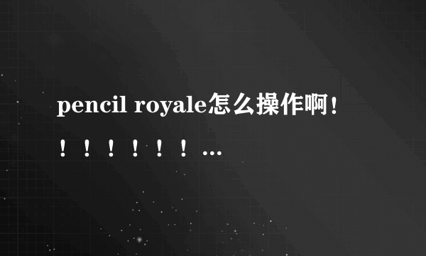 pencil royale怎么操作啊！！！！！！！！！！！！！