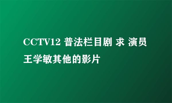 CCTV12 普法栏目剧 求 演员王学敏其他的影片