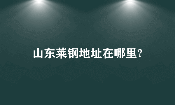 山东莱钢地址在哪里?