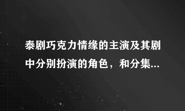 泰剧巧克力情缘的主演及其剧中分别扮演的角色，和分集剧情介绍