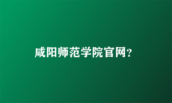 咸阳师范学院官网？