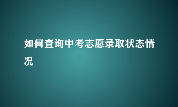 如何查询中考志愿录取状态情况