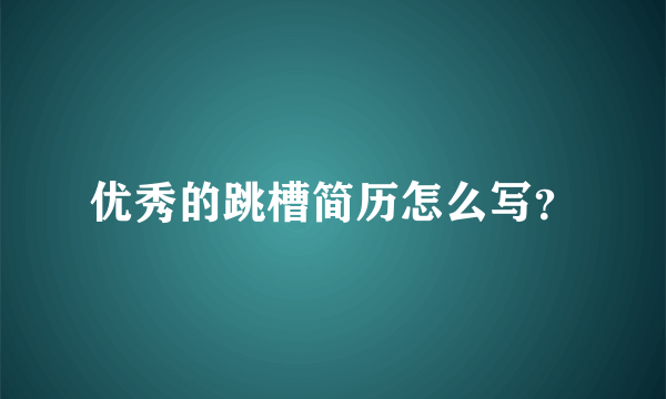 优秀的跳槽简历怎么写？