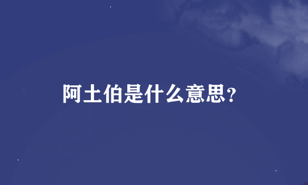 阿土伯是什么意思？