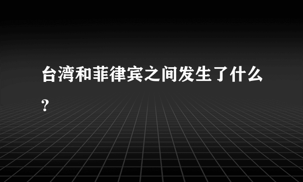 台湾和菲律宾之间发生了什么？