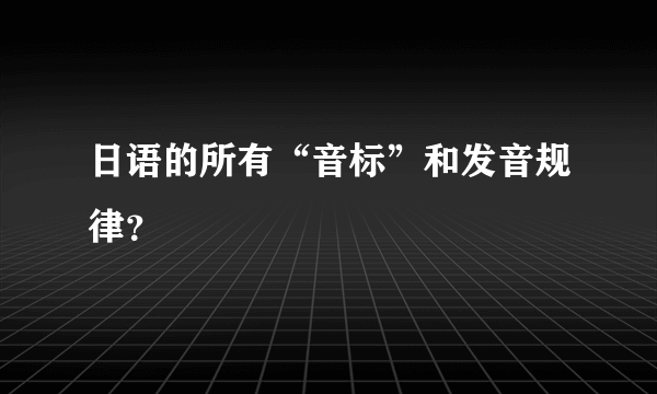 日语的所有“音标”和发音规律？