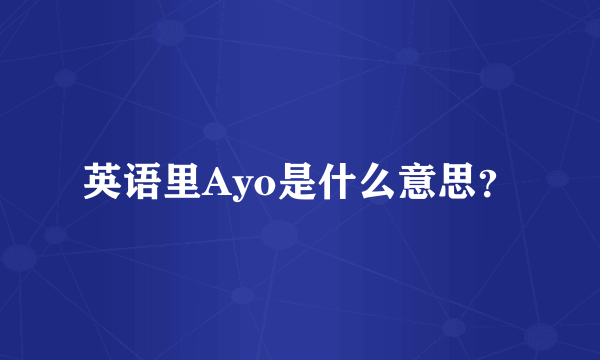 英语里Ayo是什么意思？