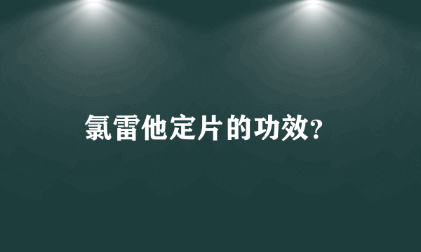 氯雷他定片的功效？