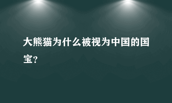 大熊猫为什么被视为中国的国宝？