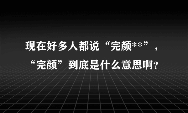 现在好多人都说“完颜**”，“完颜”到底是什么意思啊？