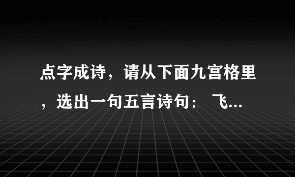 点字成诗，请从下面九宫格里，选出一句五言诗句： 飞白衣 山轻尽 絮日长