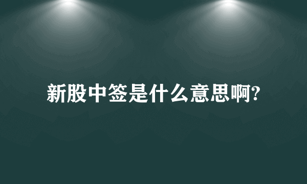 新股中签是什么意思啊?