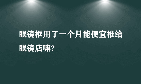 眼镜框用了一个月能便宜推给眼镜店嘛?