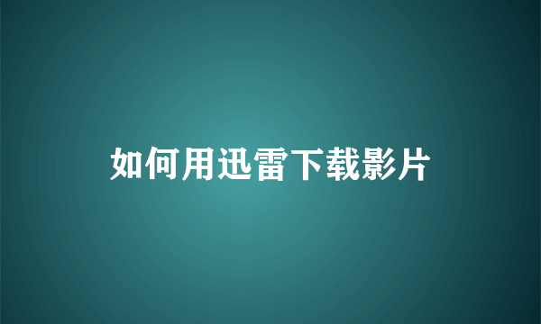 如何用迅雷下载影片