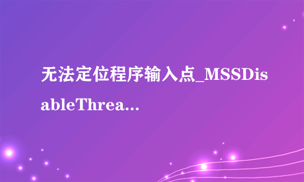 无法定位程序输入点_MSSDisableThreadLibraryCalls@4 于动态链接库mss32.dll上