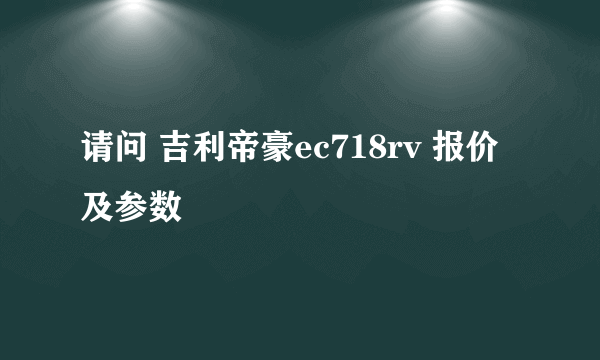 请问 吉利帝豪ec718rv 报价及参数