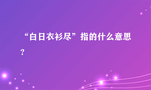 “白日衣衫尽”指的什么意思？