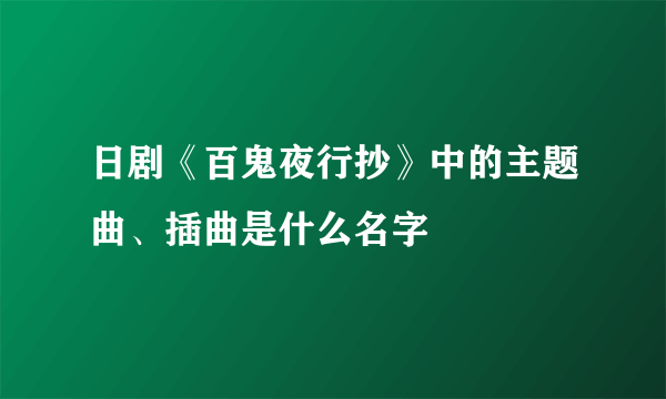 日剧《百鬼夜行抄》中的主题曲、插曲是什么名字