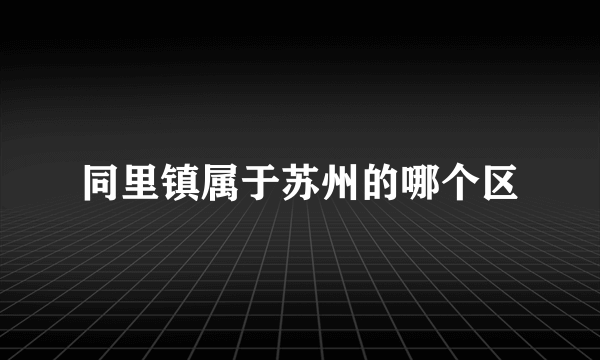 同里镇属于苏州的哪个区