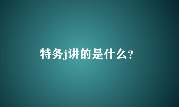 特务j讲的是什么？