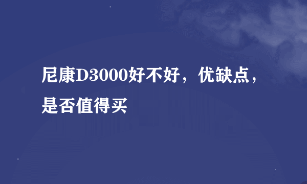 尼康D3000好不好，优缺点，是否值得买