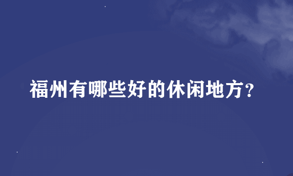 福州有哪些好的休闲地方？