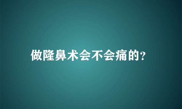 做隆鼻术会不会痛的？