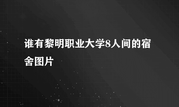 谁有黎明职业大学8人间的宿舍图片