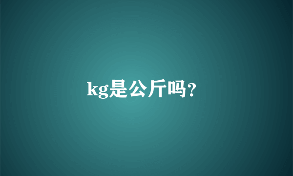 kg是公斤吗？